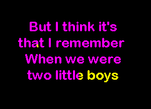 But I think it's
that I remember

When we were
two little boys