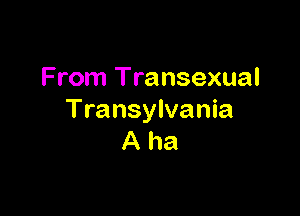 From Transexual

Transylvania
A ha