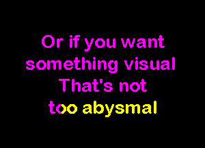 Or if you want
something visual

That's not
too abysmal