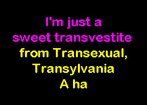 I'm just a
sweet transvestite

from Transexual,

Transylvania
A ha