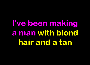 I've been making

a man with blond
hair and a tan