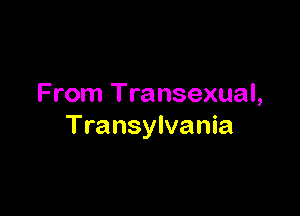 From Transexual,

Transylvania