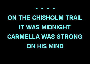 ON THE CHISHOLM TRAIL
IT WAS MIDNIGHT
CARMELLA WAS STRONG
ON HIS MIND