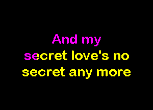 And my

secret Iove's no
secret any more