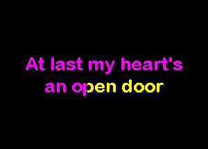 At last my heart's

an open door