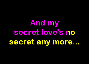 And my

secret Iove's no
secret any more...