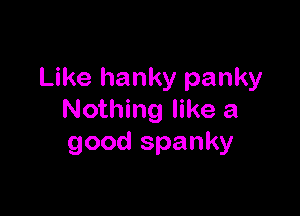 Like hanky panky

Nothing like a
good spanky