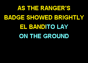 AS THE RANGER'S
BADGE SHOWED BRIGHTLY
EL BANDITO LAY
ON THE GROUND