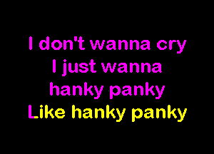 I don't wanna cry
I just wanna

hanky panky
Like hanky panky
