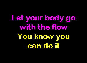 Let your body 90
with the flow

You know you
can do it
