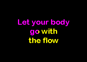 Let your body

90 with
the flow