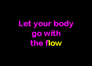 Let your body

90 with
the flow