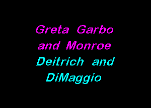 Greta Garbo
and Monroe

Deitrioh and
DiMaggio