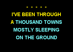 I'VE BEEN THROUGH
A THOUSAND TOWNS
MOSTLY SLEEPING
ON THE GROUND

g