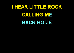 I HEAR LITTLE ROCK
CALLING ME
BACK HOME