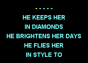 HE KEEPS HER
IN DIAMONDS
HE BRIGHTENS HER DAYS
HE FLIES HER
IN STYLE T0