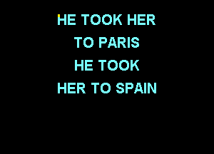 HE TOOK HER
T0 PARIS
HE TOOK

HER TO SPAIN