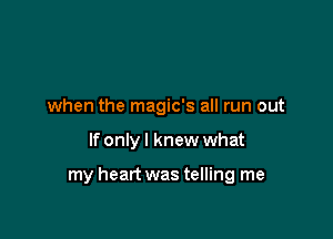 when the magic's all run out

If only I knew what

my heart was telling me