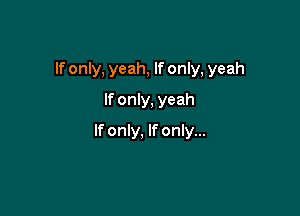 If only, yeah, If only, yeah

If only, yeah
If only, If only...