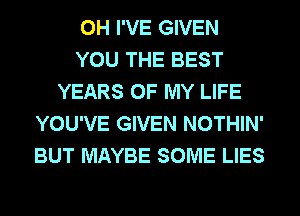 0H I'VE GIVEN
YOU THE BEST
YEARS OF MY LIFE
YOU'VE GIVEN NOTHIN'
BUT MAYBE SOME LIES