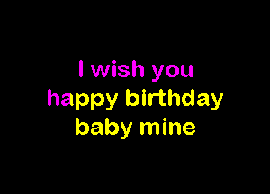 I wish you

happy birthday
baby mine
