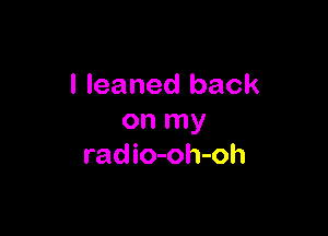 I leaned back

on my
radio-oh-oh
