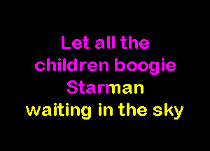 Let all the
children boogie

Starman
waiting in the sky