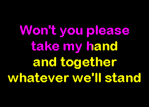 Won't you please
take my hand

and together
whatever we'll stand