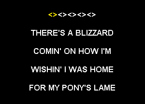 (  ( ()
THERE'S A BLIZZARD
COMIN' ON HOW I'M

WISHIN' I WAS HOME

FOR MY PONY'S LAME
