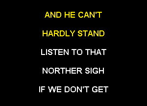 AND HE CAN'T
HARDLY STAND
LISTEN TO THAT

NORTHER SIGH

IF WE DON'T GET