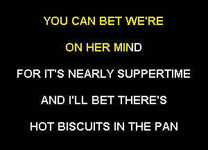 YOU CAN BET WE'RE

ON HER MIND

FOR IT'S NEARLY SUPPERTIME

AND I'LL BET THERE'S

HOT BISCUITS IN THE PAN