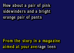 How about a pair of pink
sidewinders and a bright
orange pair of pants

From the story in a magazine
aimed at your average teen