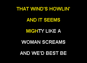 THAT WIND'S HOWLIN'

AND IT SEEMS
MIGHTY LIKE A
WOMAN SCREAMS

AND WE'D BEST BE