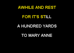 AWHILE AND REST

FOR IT'S STILL

A HUNDRED YARDS

T0 MARY ANNE