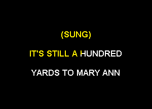 (SUNG)

IT'S STILL A HUNDRED

YARDS TO MARY ANN