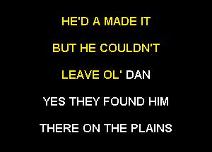 HE'D A MADE IT
BUT HE COULDN'T
LEAVE OL' DAN

YES THEY FOUND HIM

THERE ON THE PLAINS