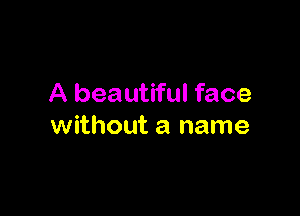 A beautiful face

without a name