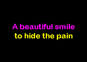 A beautiful smile

to hide the pain
