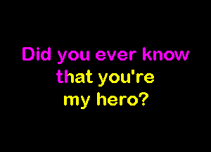 Did you ever know

that you're
my hero?