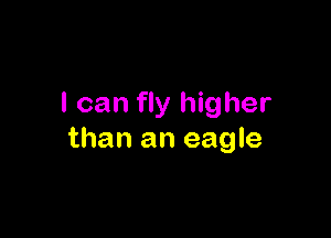I can fly higher

than an eagle
