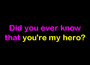 Did you ever know

that you're my hero?