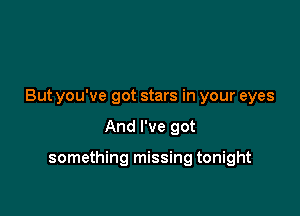 But you've got stars in your eyes

And I've got

something missing tonight
