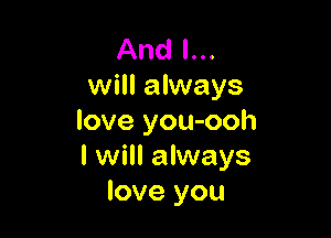 And I...
will always

love you-ooh
I will always
love you