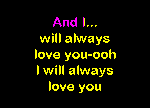 And I...
will always

love you-ooh
I will always
love you