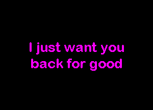 I just want you

back for good