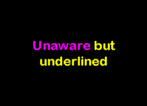 U naware but

underlined