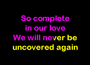 80 complete
in our love

We will never be
uncovered again