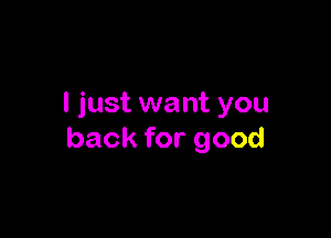 I just want you

back for good