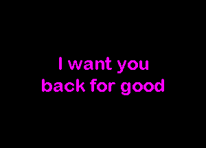 I want you

back for good