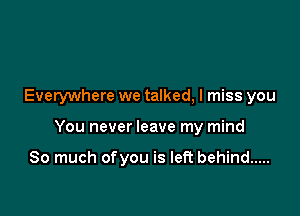 Everywhere we talked, I miss you

You never leave my mind

So much ofyou is left behind .....